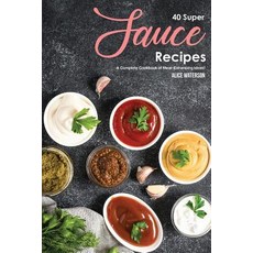 40 Super Sauce Recipes: A Complete Cookbook of Meal-Enhancing Ideas! Paperback, Independently Published, English, 9781075125447