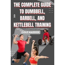 (영문도서)The Complete Guide to Dumbbell Barbell and Kettlebell Training: Build Strength... Paperback, Independently Published, English, 9798268425062