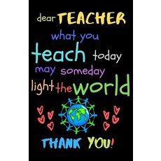 (영문도서) Dear Teacher What You Teach Today May Someday Light The World Thank You!: Teacher Notebook Gi... Paperback, Independently Published, English, 9781098964450