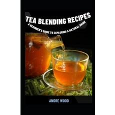 (영문도서) Tea Blending Recipes: A Beginner's Guide To Exploring A Natural Drink Paperback, Independently Published, English, 9798847417792