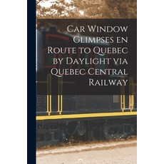 (영문도서) Car Window Glimpses En Route to Quebec by Daylight via Quebec Central Railway [microform] Paperback, Legare Street Press, English, 9781015333307