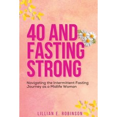 (영문도서) 40 And Fasting Strong: Navigating The Intermittent Fasting Journey As A Midlife Woman Paperback, Independently Published, English, 9798376263150