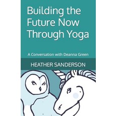 (영문도서) Building the Future Now Through Yoga: A Conversation with Deanna Green Paperback, Independently Published, English, 9798862000405