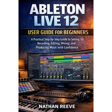 (영문도서)Ableton Live 12 User Guide for Beginners: A Practical Step-by-Step Guide to Sett... Paperback, Independently Published, English, 9798243030021