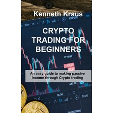 (영문도서) Crypto Trading for Beginners: An easy guide to making passive income through Crypto trading Hardcover, Kenneth Kraus, English, 9781803038230