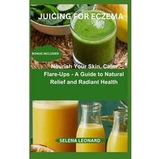 (영문도서) Juicing for Eczema: Nourish Your Skin Calm Flare-Ups - A Guide to Natural Relief and Radiant... Paperback, Independently Published, English, 9798320807751