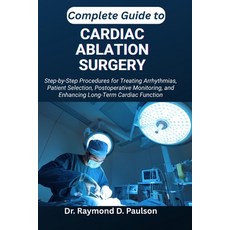 (영문도서)Complete Guide to Cardiac Ablation Surgery: Step-by-Step Procedures for Treating... Paperback, Independently Published, English, 9798267736305