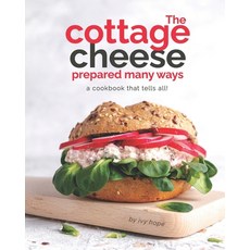 The Cottage Cheese Prepared Many Ways: A Cookbook That Tells All! Paperback, Independently Published, English, 9798593827678