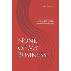 (영문도서)None of My Business: How Minding Your Own Business Leads to Mental Peace and Per... Paperback, Independently Published, English, 9798294638801