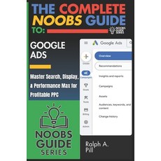 (영문도서)The Complete Noobs Guide To Google Ads: Master Search Display & Performance Ma... Paperback, Independently Published, English, 9798267769334