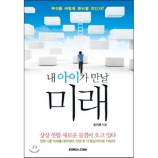 내 아이가 만날 미래 : 무엇을 어떻게 준비할 것인가, 정지훈 저, 코리아닷컴(Korea.com)