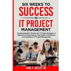 IT 프로젝트 관리 성공까지 6주: 비기술을 관리자로 전환하기. 관리에 대한 자신감과 역량을 위한 초보자의 6주 단계별 가이드, 기본