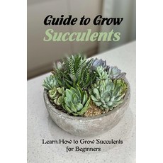 Guide to Grow Succulents: Learn How to Grow Succulents for Beginners: Growing Succulents Paperback, Independently Published, English, 9798728139881