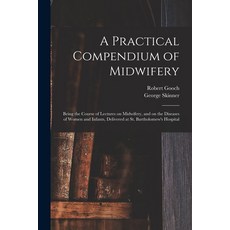 (영문도서) A Practical Compendium of Midwifery: Being the Course of Lectures on Midwifery and on the Di... Paperback, Legare Street Press, English, 9781014995063