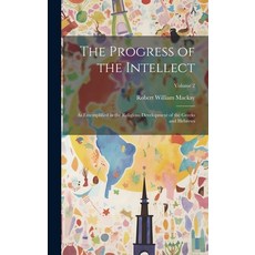 (영문도서) The Progress of the Intellect: As Ememplified in the Religious Development of the Greeks and ... Hardcover, Legare Street Press, English, 9781020740046