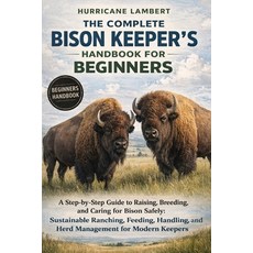 (영문도서)The Complete Bison Keeper's Handbook for Beginners: A Step-by-Step Guide to Rais... Paperback, Independently Published, English, 9798244232189