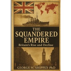 (영문도서)The Squandered Empire: Britain's Economic and Political Rise and Decline Paperback, George Shippey PhD, English, 9798902435693