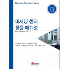 머시닝센터 활용 매뉴얼(기계가공기술시리즈NO.9)(2018), 성안당, 툴엔지니어편집부