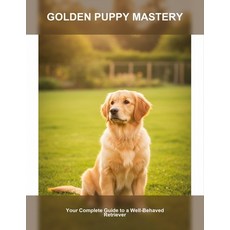 (영문도서)Golden Puppy Mastery: Your Complete Guide To A Well-Behaved Retriever Paperback, Independently Published, English, 9798277210178
