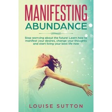 Manifesting Abundance: Stop worrying about the future! Learn how to manifest your desires change yo... Paperback, Success & Power Management Ltd, English, 9781914052033