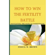 (영문도서) How To Win The Fertility Battle: Navigating The Path To Parenthood Paperback, Independently Published, English, 9798326334855
