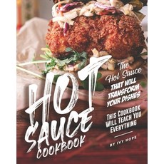 Hot Sauce Cookbook: The Hot Sauce That Will Transform Your Dishes - This Cookbook Will Teach You Eve... Paperback, Independently Published