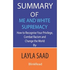 Summary of Me and White Supremacy By Layla Saad: How to Recognise Your Privilege Combat Racism and ... Paperback, Independently Published