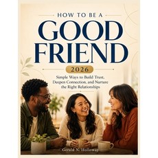 (영문도서)How to Be a Good Friend 2026: Simple Ways to Build Trust Deepen Connection and... Paperback, Independently Published, English, 9798184496191 Independently Published, English, 9798184496191