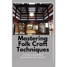 (영문도서) Mastering Folk Craft Techniques: A Guide to Mastering Traditional Folk Crafts" Paperback, Independently Published, English, 9798874101992