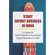 (영문도서) Start Export Business In India: A Guide On How To Build A Successful Export Business In India... Paperback, Independently Published, English, 9798548696977