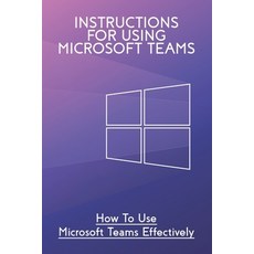 Instructions For Using Microsoft Teams: How To Use Microsoft Teams Effectively: Understanding Micros... Paperback, Independently Published