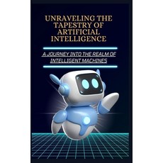 (영문도서) Unraveling the Tapestry of Artificial Intelligence: A Journey Into the Realm of Intelligent M... Paperback, Independently Published, English, 9798875875502