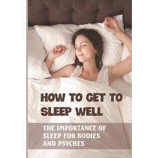(영문도서) How To Get To Sleep Well: The Importance Of Sleep For Bodies And Psyches: Night Sleep Trainin... Paperback, Independently Published, English, 9798519792738