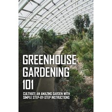 Greenhouse Gardening 101: Cultivate An Amazing Garden With Simple Step-By-Step Instructions: What To... Paperback, Independently Published, English, 9798715371522