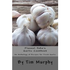 (영문도서) Flannel John's Garlic Cookbook: An Anthology of recipes for Fresh Garlic Paperback, Createspace Independent Pub..., English, 9781537520247
