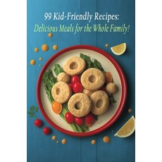 (영문도서) 99 Kid-Friendly Recipes: Delicious Meals for the Whole Family! Paperback, Independently Published, English, 9798850583323