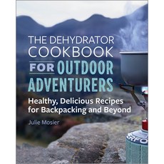 The Dehydrator Cookbook for Outdoor Adventurers: Healthy Delicious Recipes for Backpacking and Beyond Paperback, Rockridge Press, English, 9781641525794
