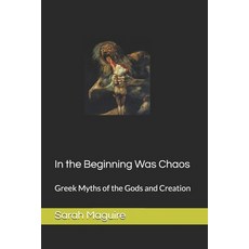 (영문도서)In the Beginning Was Chaos: Greek Myths of the Gods and Creation Paperback, Independently Published, English, 9781720109792 Independently Published, English, 9781720109792