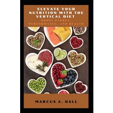 (영문도서) Elevate Your Nutrition with the Vertical Diet: Boost Energy Performance and Health Paperback, Independently Published, English, 9798866275649
