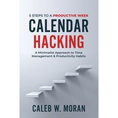 Calendar Hacking: 5 Steps to a Productive Week (A Minimalist Approach to Time Management & Productiv... Paperback, 400 Company, English, 9781736760604