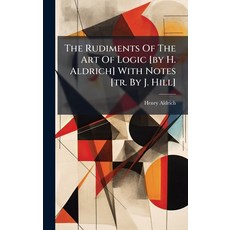 (영문도서)The Rudiments Of The Art Of Logic [by H. Aldrich] With Notes [tr. By J. Hill] Hardcover, Hutson Street Press, English, 9781024299588