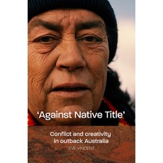 (영문도서)Against Native Title: Conflict and creativity in outback Australia Paperback, English, 9781925302080, Aboriginal Studies Press