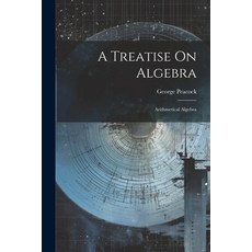 (영문도서) A Treatise On Algebra: Arithmetical Algebra Paperback, Legare Street Press, English, 9781022854130