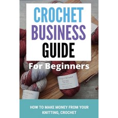 Crochet Business Guide For Beginners: How To Make Money From Your Knitting Crochet: Crochet Busines... Paperback, Independently Published, English, 9798715372673
