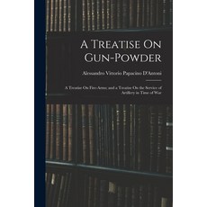 (영문도서) A Treatise On Gun-Powder: A Treatise On Fire-Arms; and a Treatise On the Service of Artillery... Paperback, Legare Street Press, English, 9781016983808