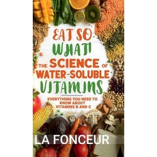 (영문도서) Eat So What! The Science of Water-Soluble Vitamins: Everything You Need to Know... Hardcover, Notion Press, English, 9798895446638