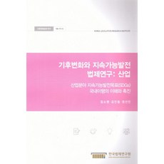 기후변화와 지속가능발전 법제연구: 산업:산업분야 지속가능발전목표(SDGs)국내이행의 이해와 촉진, 한국법제연구원, 임소영,김인철,정선인 공저