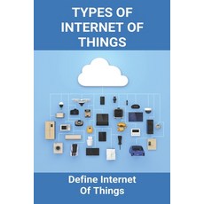 Types Of Internet Of Things: Define Internet Of Things: Internet Of Things Examples Paperback, Independently Published, English, 9798748994668
