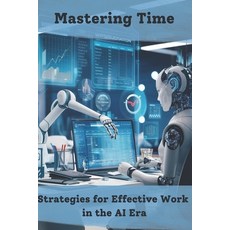 (영문도서) Mastering Time: Strategies for Effective Work in the AI Era Paperback, Independently Published, English, 9798303564275