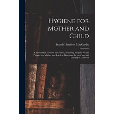 (영문도서) Hygiene for Mother and Child: a Manual for Mothers and Nurses Including Hygiene for the Pros... Paperback, Legare Street Press, English, 9781015144699